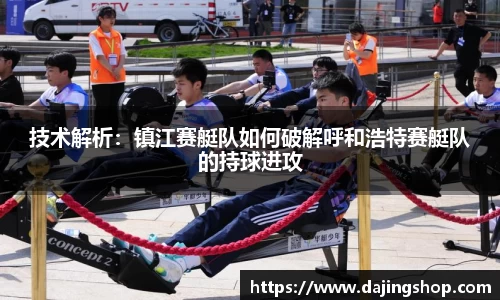技术解析：镇江赛艇队如何破解呼和浩特赛艇队的持球进攻