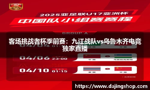 客场挑战者杯季前赛：九江战队vs乌鲁木齐电竞独家直播