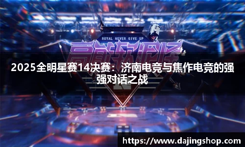 2025全明星赛14决赛：济南电竞与焦作电竞的强强对话之战