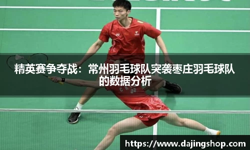 精英赛争夺战：常州羽毛球队突袭枣庄羽毛球队的数据分析