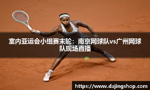 室内亚运会小组赛末轮：南京网球队vs广州网球队现场直播